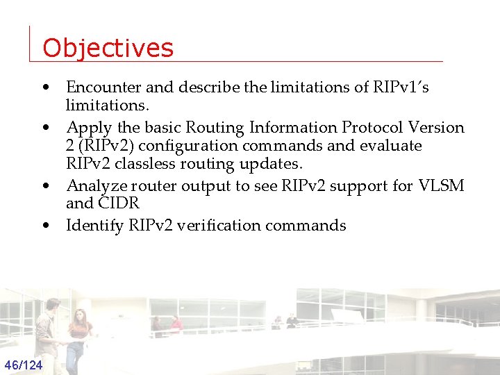 Objectives • Encounter and describe the limitations of RIPv 1’s limitations. • Apply the