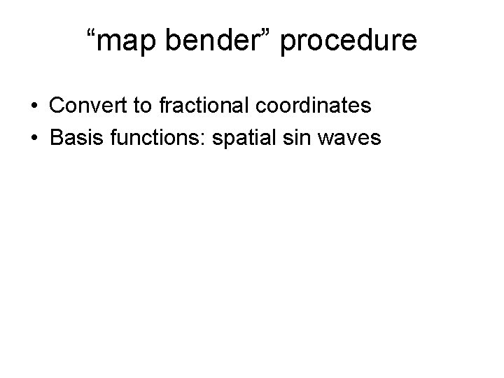 “map bender” procedure • Convert to fractional coordinates • Basis functions: spatial sin waves