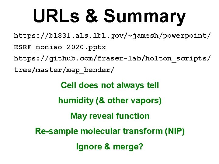 URLs & Summary https: //bl 831. als. lbl. gov/~jamesh/powerpoint/ ESRF_noniso_2020. pptx https: //github. com/fraser-lab/holton_scripts/