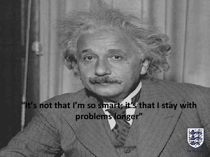 “It’s not that I’m so smart; it’s that I stay with problems longer” 