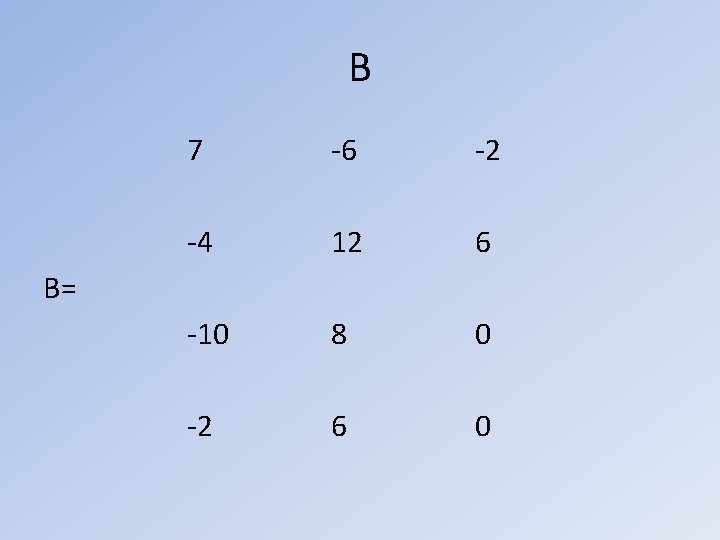 B 7 -6 -2 -4 12 6 -10 8 0 -2 6 0 B=