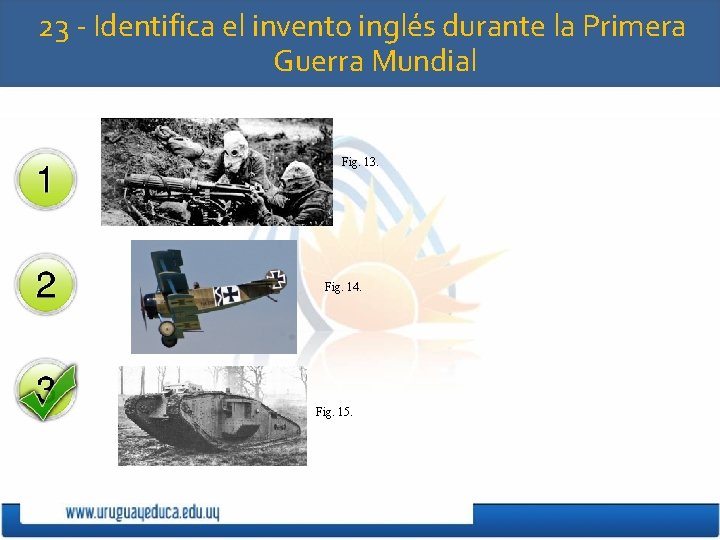 23 - Identifica el invento inglés durante la Primera Guerra Mundial Fig. 13. Fig.