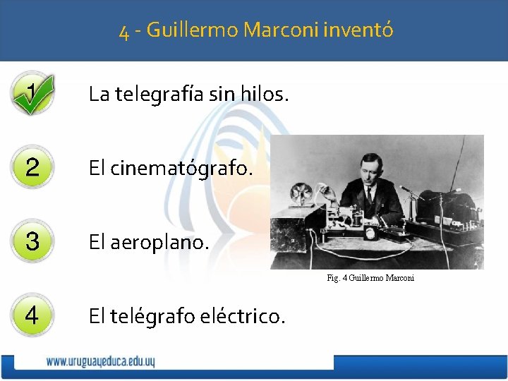 4 - Guillermo Marconi inventó La telegrafía sin hilos. El cinematógrafo. El aeroplano. Fig.