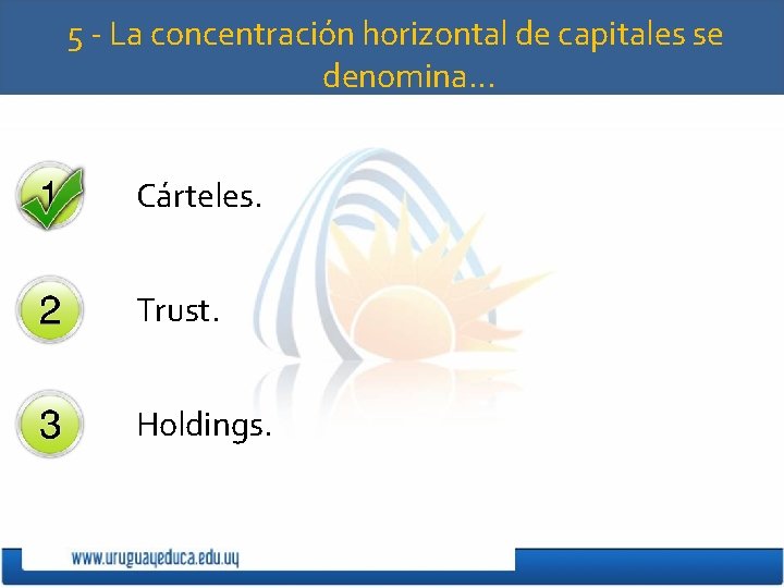 5 - La concentración horizontal de capitales se denomina… Cárteles. Trust. Holdings. 