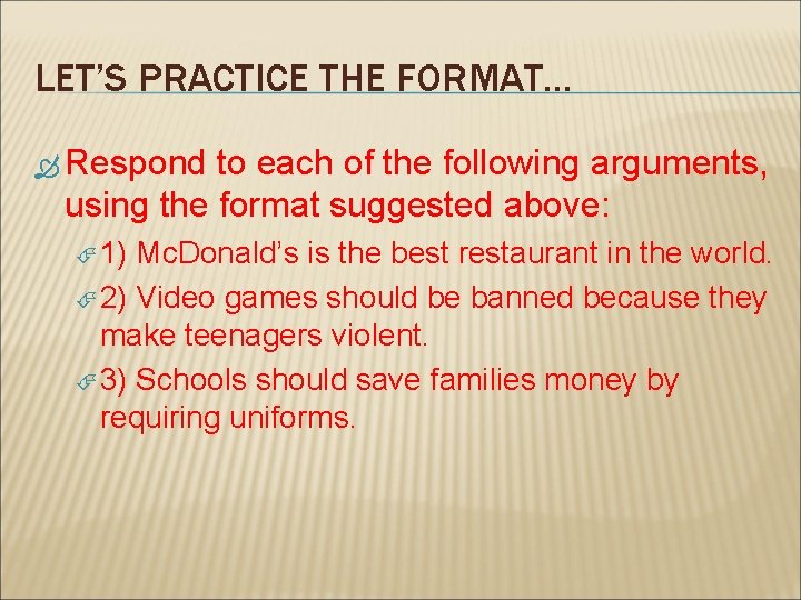 LET’S PRACTICE THE FORMAT… Respond to each of the following arguments, using the format