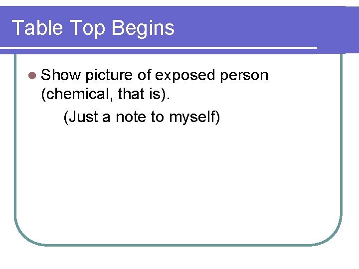 Table Top Begins l Show picture of exposed person (chemical, that is). (Just a