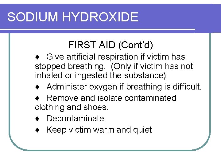 SODIUM HYDROXIDE FIRST AID (Cont’d) ♦ Give artificial respiration if victim has stopped breathing.