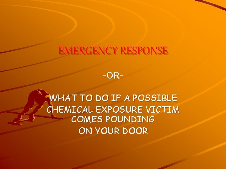 EMERGENCY RESPONSE -ORWHAT TO DO IF A POSSIBLE CHEMICAL EXPOSURE VICTIM COMES POUNDING ON