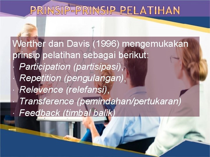 Werther dan Davis (1996) mengemukakan prinsip pelatihan sebagai berikut: Participation (partisipasi), Repetition (pengulangan), Relevence