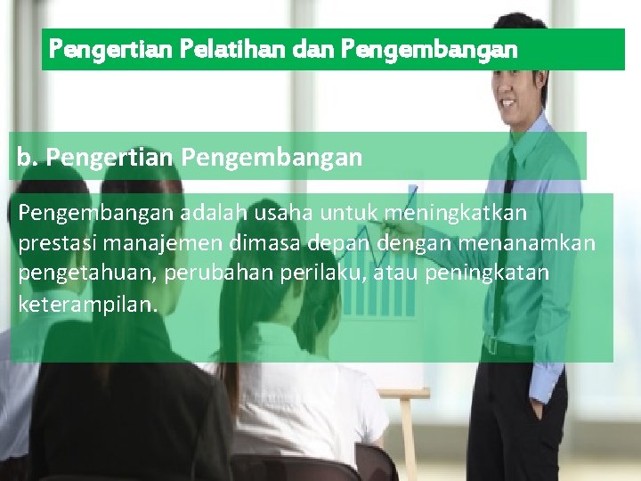 Pengertian Pelatihan dan Pengembangan b. Pengertian Pengembangan adalah usaha untuk meningkatkan prestasi manajemen dimasa
