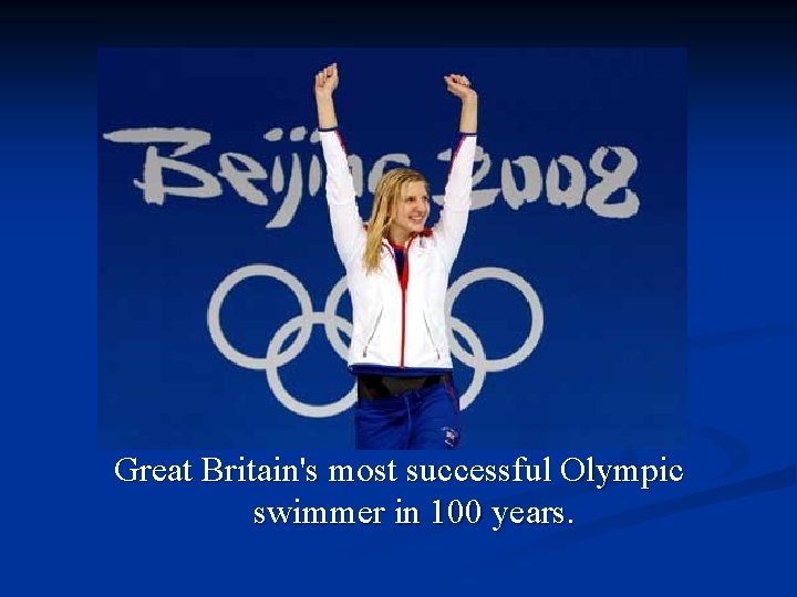 Great Britain's most successful Olympic swimmer in 100 years. 