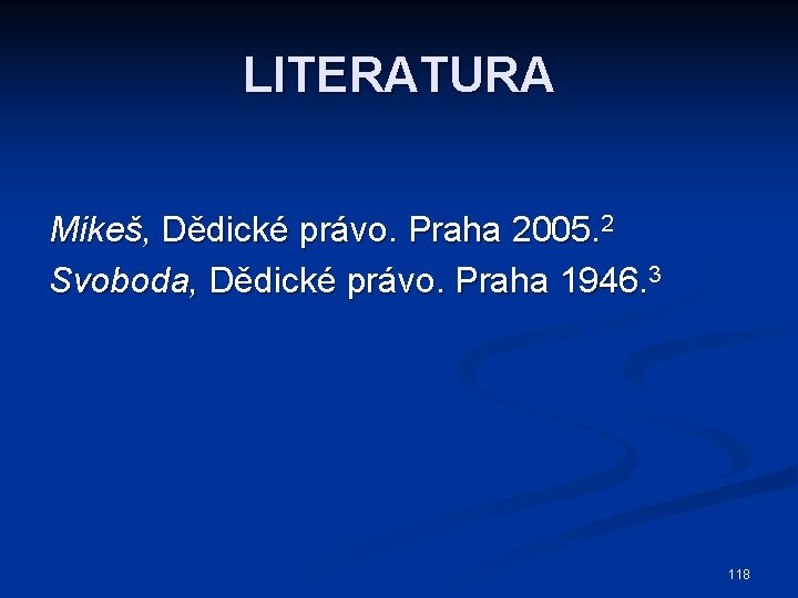 LITERATURA Mikeš, Dědické právo. Praha 2005. 2 Svoboda, Dědické právo. Praha 1946. 3 118