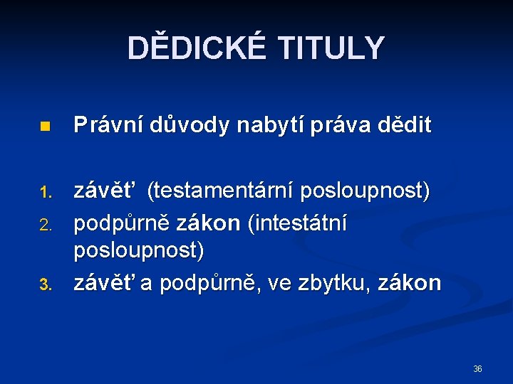 DĚDICKÉ TITULY n Právní důvody nabytí práva dědit 1. závěť (testamentární posloupnost) podpůrně zákon