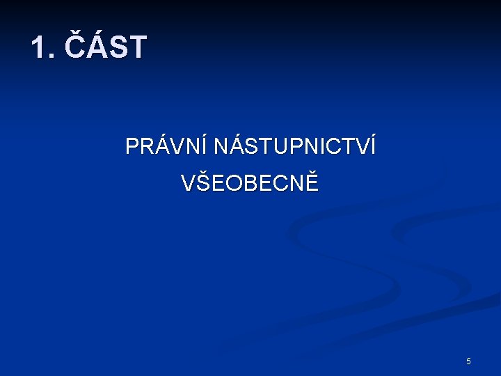 1. ČÁST PRÁVNÍ NÁSTUPNICTVÍ VŠEOBECNĚ 5 