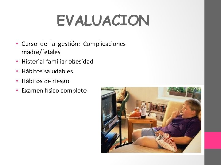 EVALUACION • Curso de la gestión: Complicaciones madre/fetales • Historial familiar obesidad • Hábitos
