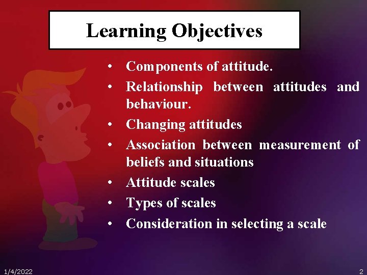 Learning Objectives • Components of attitude. • Relationship between attitudes and behaviour. • Changing