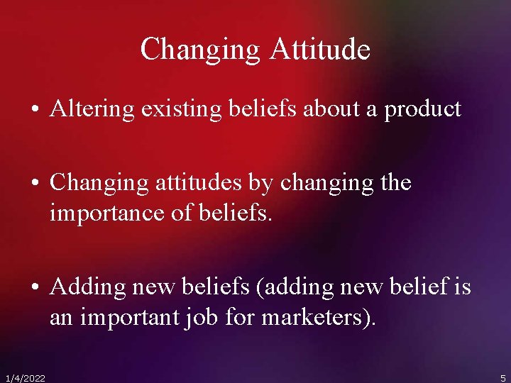 Changing Attitude • Altering existing beliefs about a product • Changing attitudes by changing