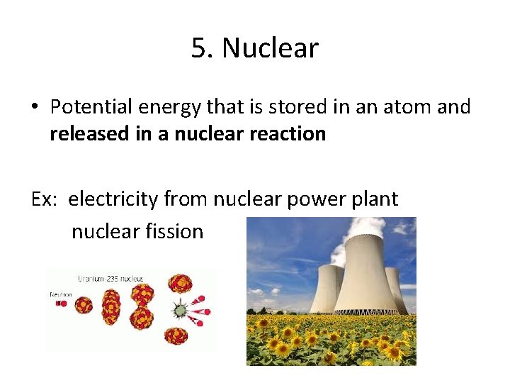 5. Nuclear • Potential energy that is stored in an atom and released in