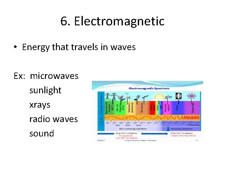 6. Electromagnetic • Energy that travels in waves Ex: microwaves sunlight xrays radio waves