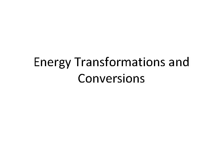 Energy Transformations and Conversions 