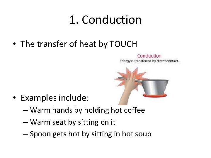1. Conduction • The transfer of heat by TOUCH • Examples include: – Warm