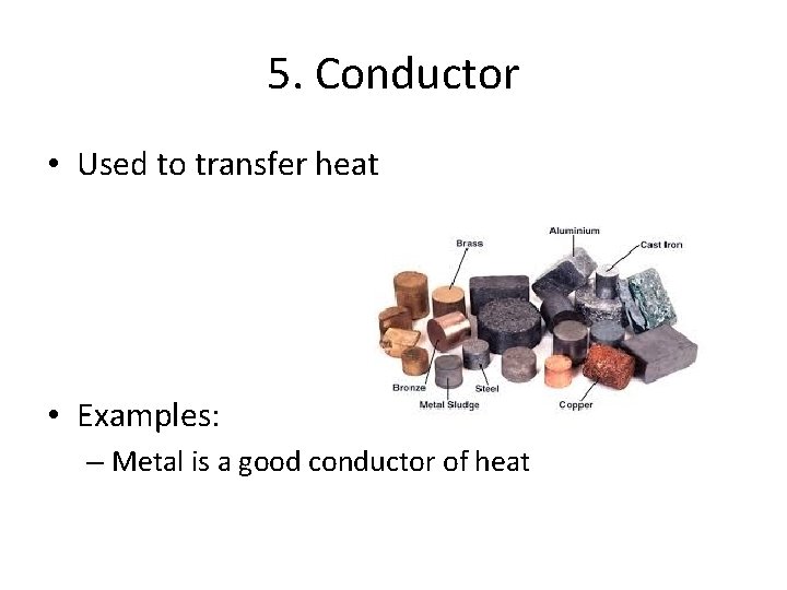 5. Conductor • Used to transfer heat • Examples: – Metal is a good