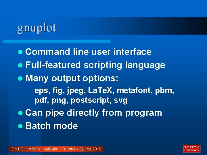 gnuplot l Command line user interface l Full-featured scripting language l Many output options: