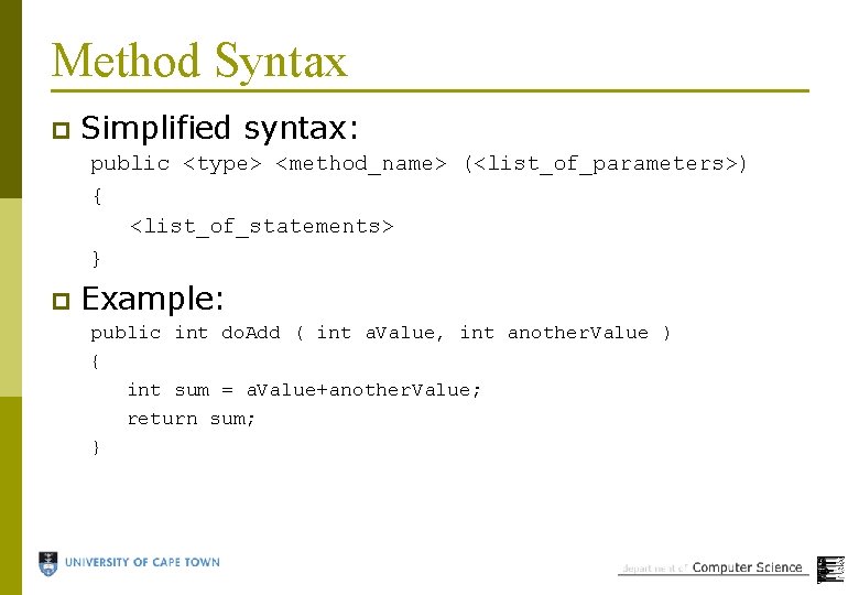 Method Syntax p Simplified syntax: public <type> <method_name> (<list_of_parameters>) { <list_of_statements> } p Example: