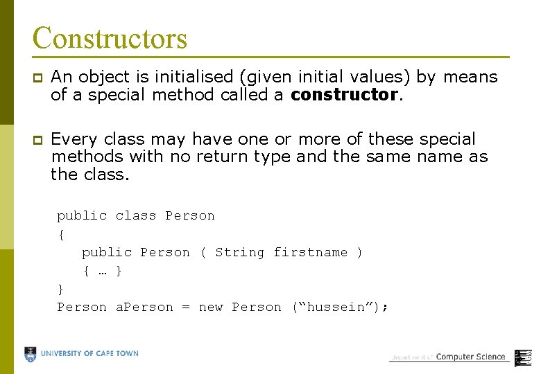 Constructors p An object is initialised (given initial values) by means of a special