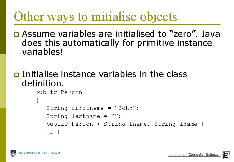 Other ways to initialise objects p Assume variables are initialised to “zero”. Java does