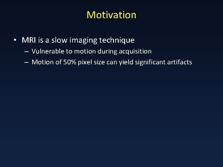 Motivation • MRI is a slow imaging technique – Vulnerable to motion during acquisition