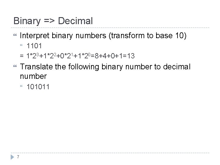 Binary => Decimal Interpret binary numbers (transform to base 10) 1101 = 1*23+1*22+0*21+1*20=8+4+0+1=13 Translate