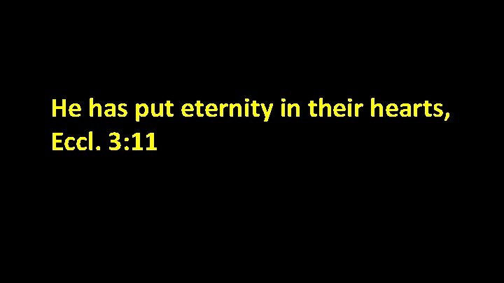 He has put eternity in their hearts, Eccl. 3: 11 