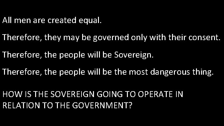 All men are created equal. Therefore, they may be governed only with their consent.