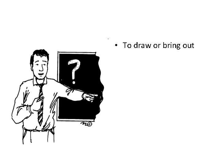  • To draw or bring out 