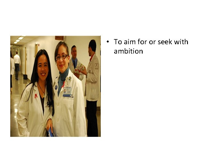  • To aim for or seek with ambition 