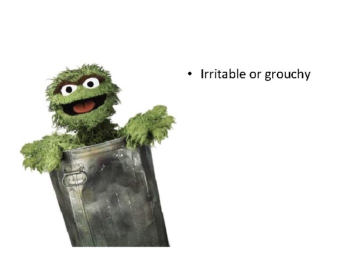  • Irritable or grouchy 