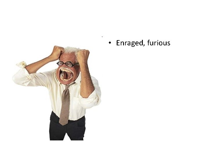  • Enraged, furious 