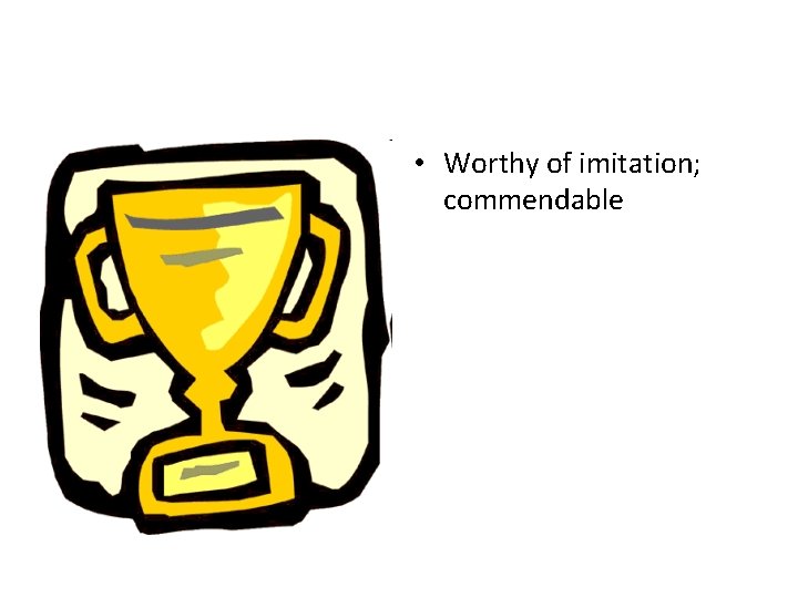  • Worthy of imitation; commendable 