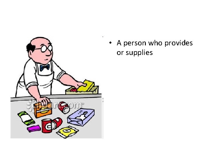  • A person who provides or supplies 
