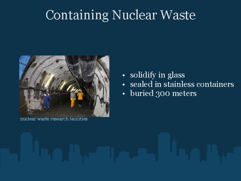Containing Nuclear Waste • solidify in glass • sealed in stainless containers • buried