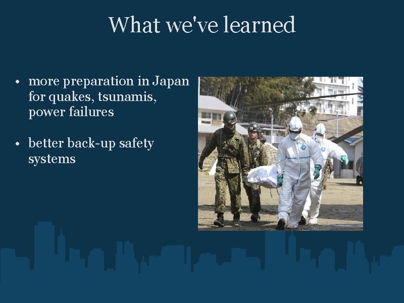 What we've learned • more preparation in Japan for quakes, tsunamis, power failures •