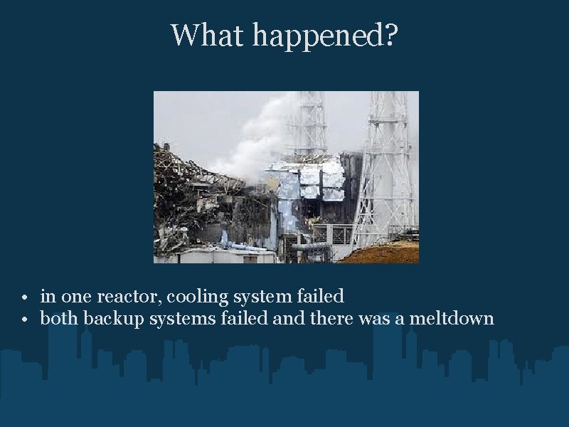 What happened? • in one reactor, cooling system failed • both backup systems failed
