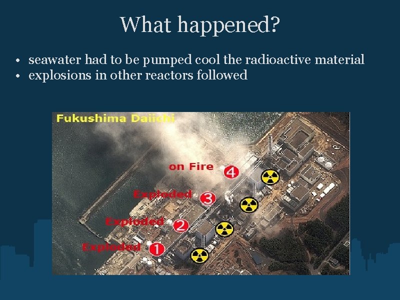 What happened? • seawater had to be pumped cool the radioactive material • explosions