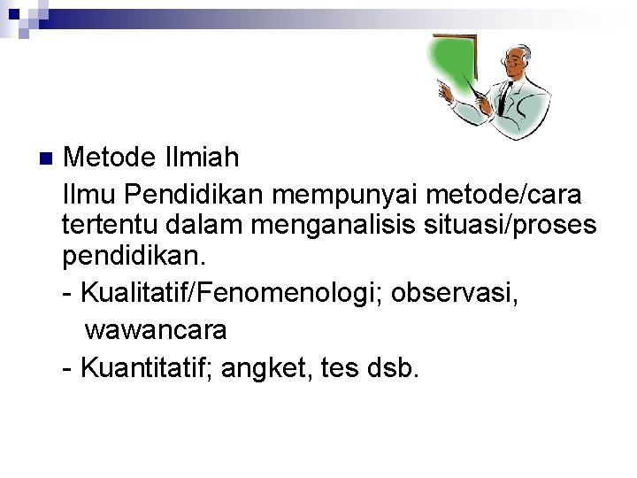 n Metode Ilmiah Ilmu Pendidikan mempunyai metode/cara tertentu dalam menganalisis situasi/proses pendidikan. - Kualitatif/Fenomenologi;