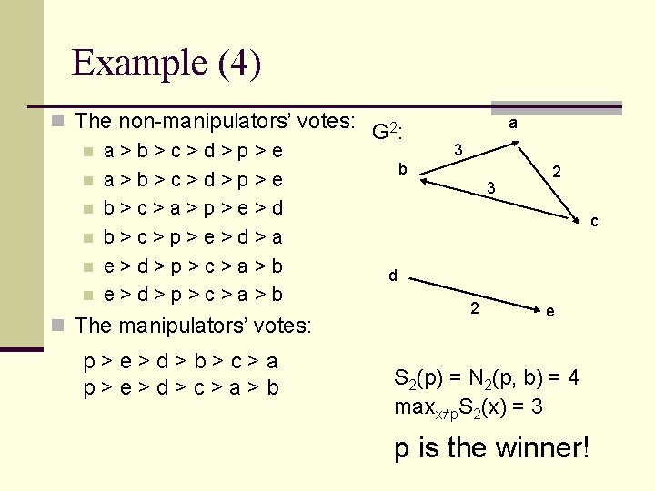 Example (4) n The non-manipulators’ votes: G 2: n a>b>c>d>p>e b n a>b>c>d>p>e n