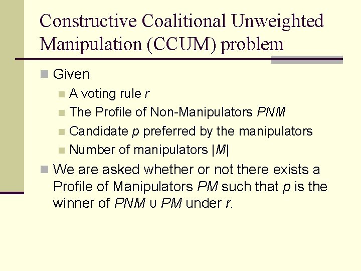 Constructive Coalitional Unweighted Manipulation (CCUM) problem n Given n A voting rule r n