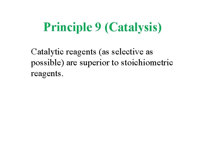 Principle 9 (Catalysis) Catalytic reagents (as selective as possible) are superior to stoichiometric reagents.