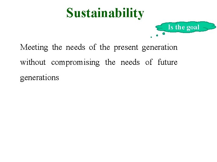 Sustainability Is the goal Meeting the needs of the present generation without compromising the