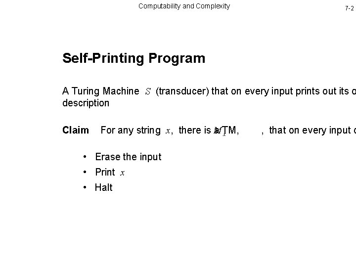 Computability and Complexity 7 -2 Self-Printing Program A Turing Machine S (transducer) that on